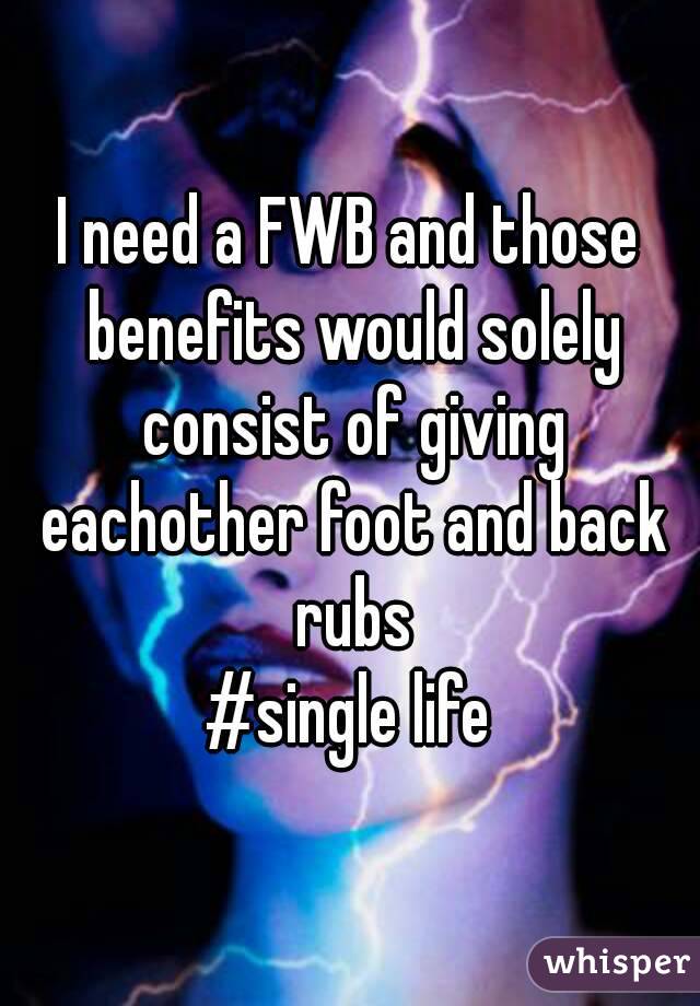 I need a FWB and those benefits would solely consist of giving eachother foot and back rubs
#single life