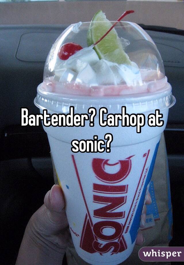 Bartender? Carhop at sonic? 