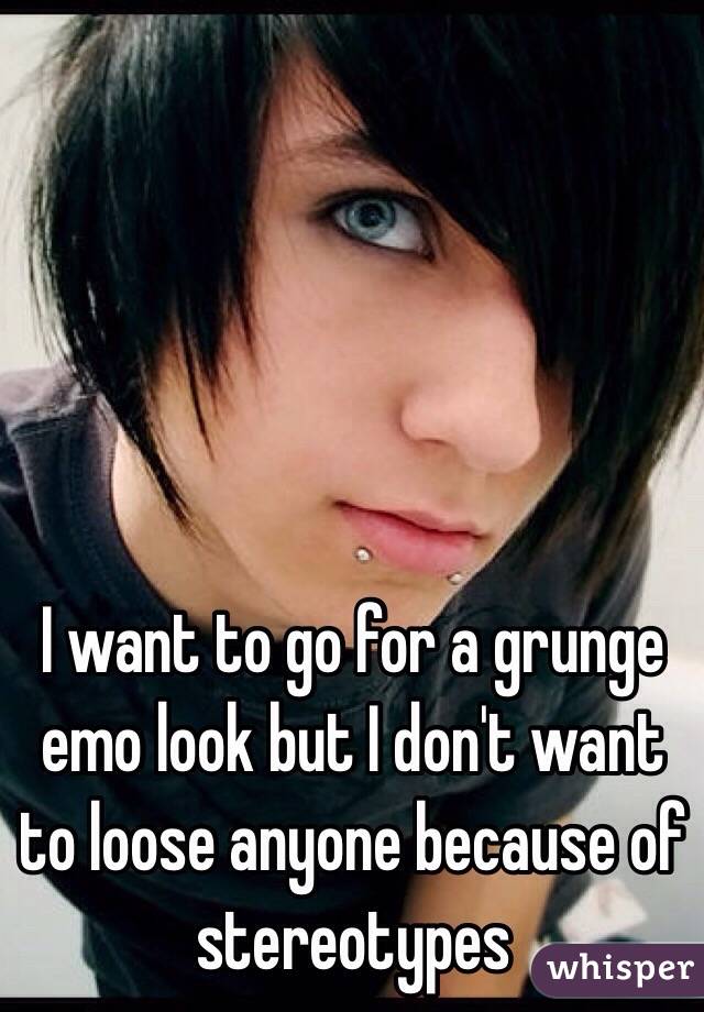I want to go for a grunge emo look but I don't want to loose anyone because of stereotypes