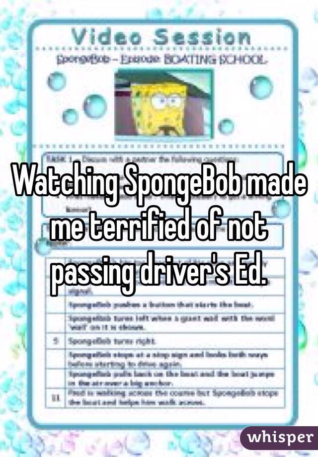 Watching SpongeBob made me terrified of not passing driver's Ed. 