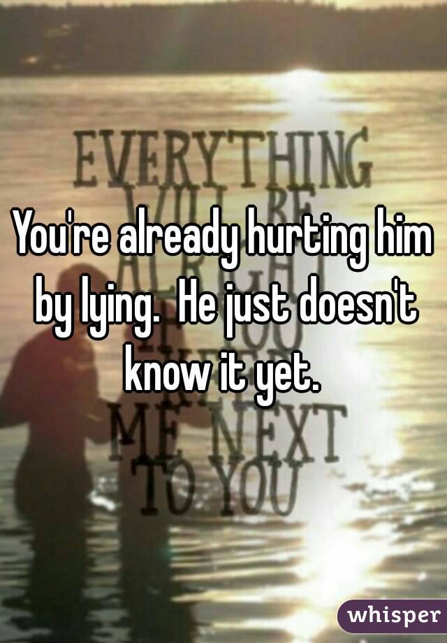 You're already hurting him by lying.  He just doesn't know it yet. 