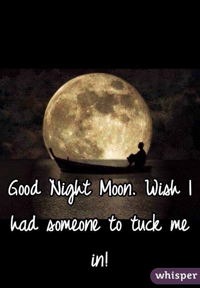 Good Night Moon. Wish I had someone to tuck me in!