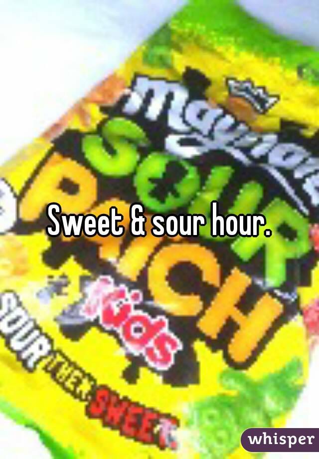 Sweet & sour hour.