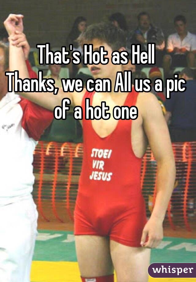That's Hot as Hell
Thanks, we can All us a pic of a hot one
