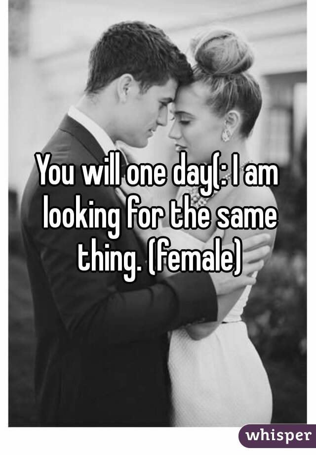 You will one day(: I am looking for the same thing. (female)