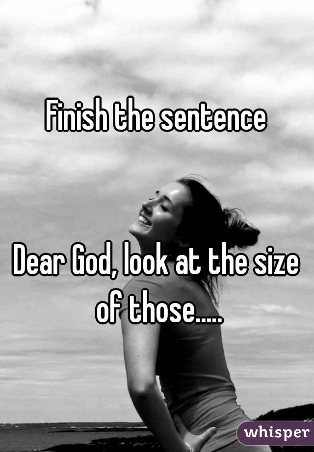 Finish the sentence


Dear God, look at the size of those.....