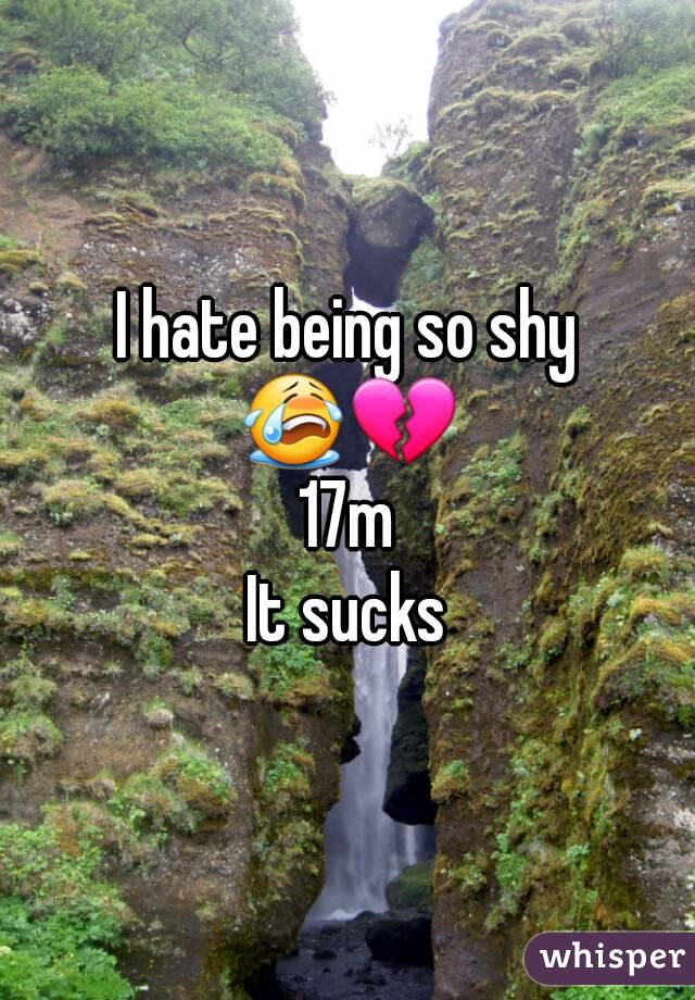 I hate being so shy 😭💔 
17m
It sucks