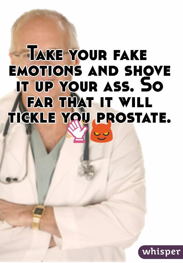 Take your fake emotions and shove it up your ass. So far that it will tickle you prostate. 👋😈