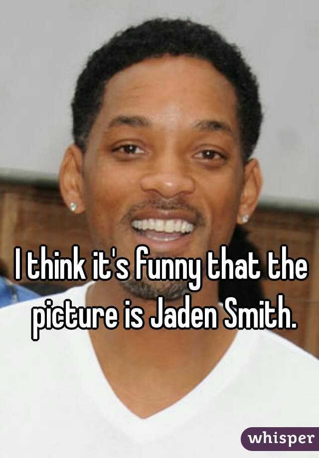I think it's funny that the picture is Jaden Smith.
