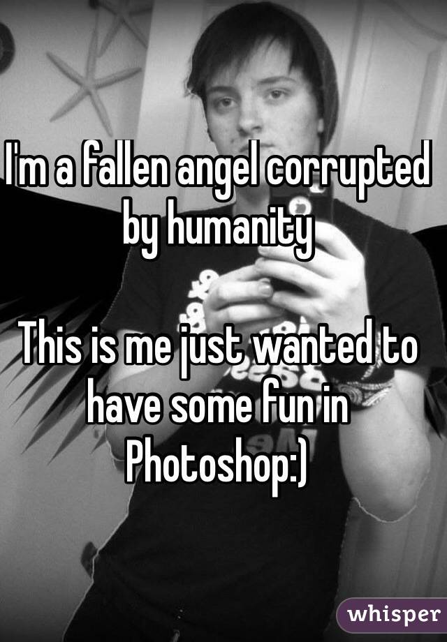 I'm a fallen angel corrupted by humanity

This is me just wanted to have some fun in Photoshop:)
