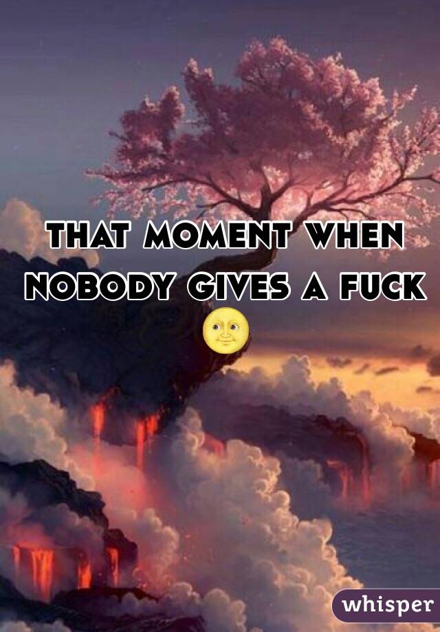 that moment when nobody gives a fuck 🌝