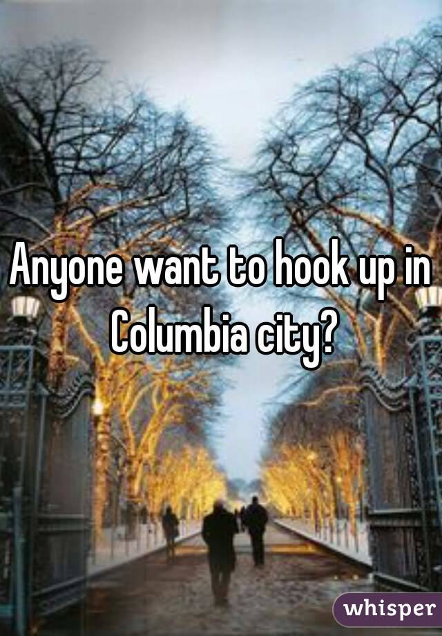 Anyone want to hook up in Columbia city?