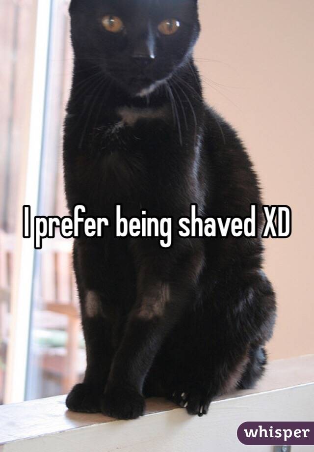 I prefer being shaved XD
