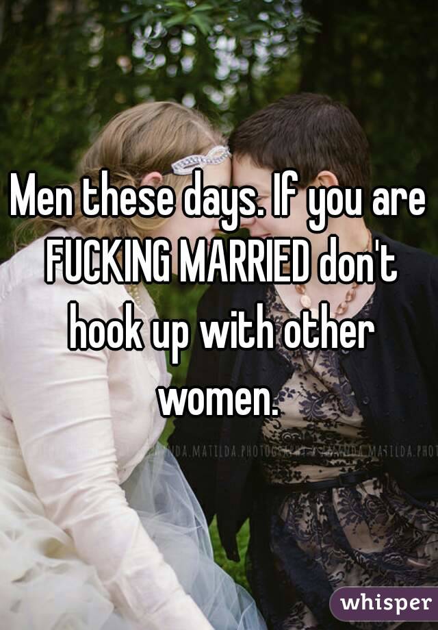 Men these days. If you are FUCKING MARRIED don't hook up with other women. 