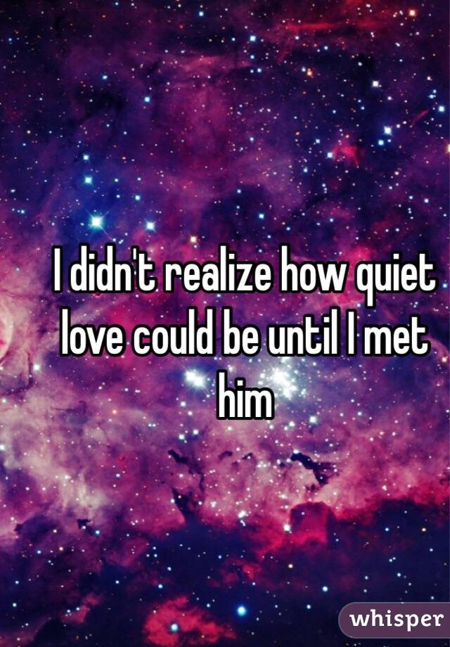 I didn't realize how quiet love could be until I met him