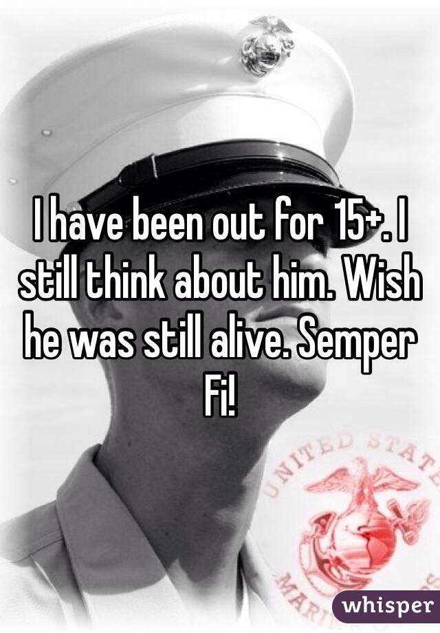 I have been out for 15+. I still think about him. Wish he was still alive. Semper Fi!