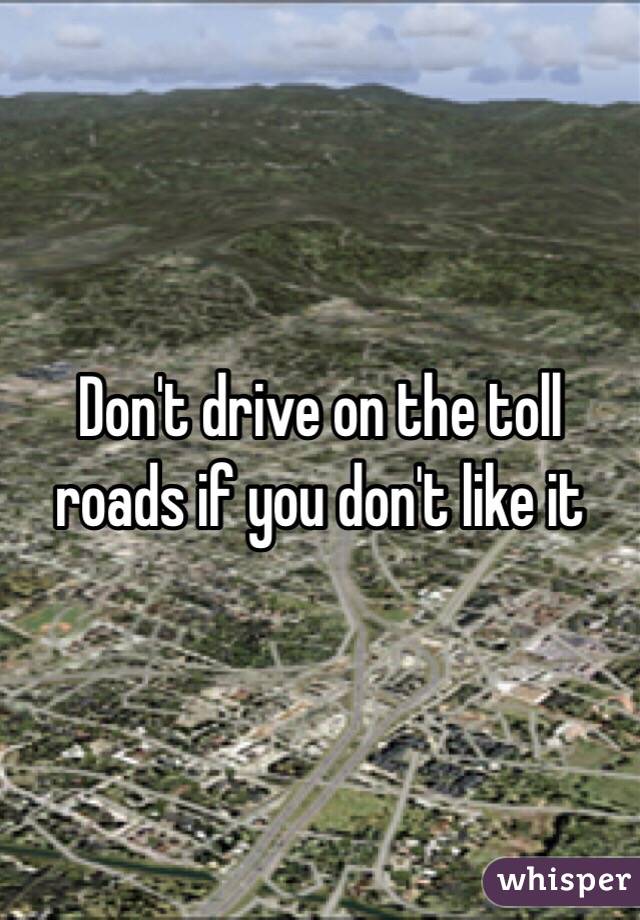 Don't drive on the toll roads if you don't like it