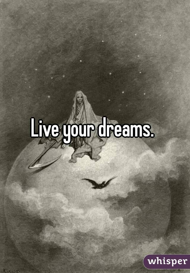 Live your dreams. 