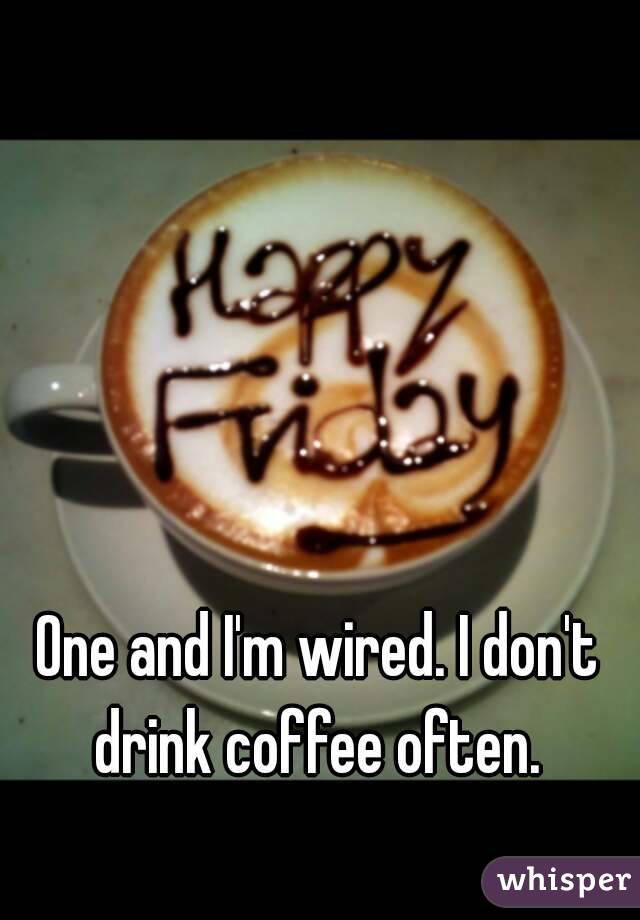 One and I'm wired. I don't drink coffee often. 