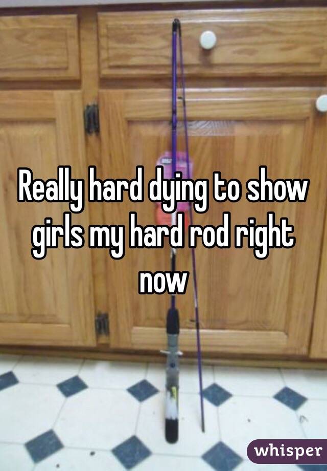 Really hard dying to show girls my hard rod right now 