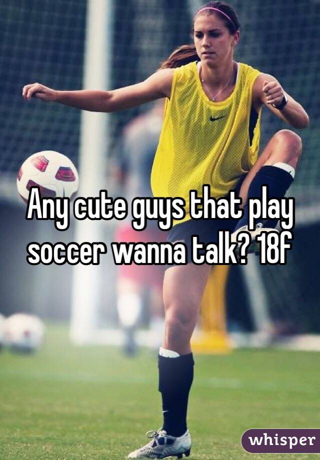 Any cute guys that play soccer wanna talk? 18f 