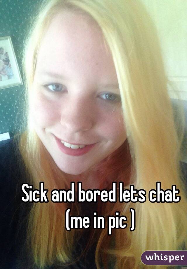 Sick and bored lets chat (me in pic ) 