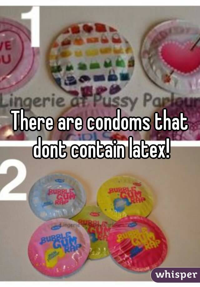 There are condoms that dont contain latex!