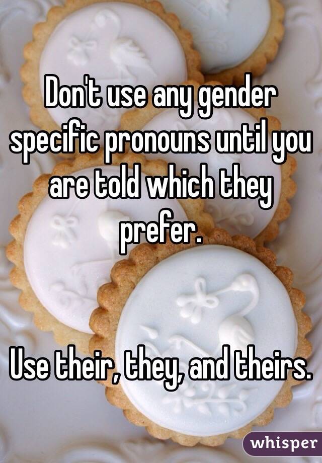 Don't use any gender specific pronouns until you are told which they prefer.


Use their, they, and theirs.