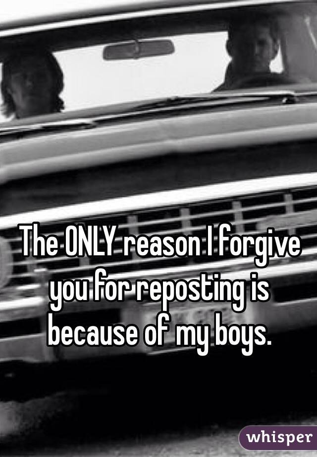 The ONLY reason I forgive you for reposting is because of my boys. 