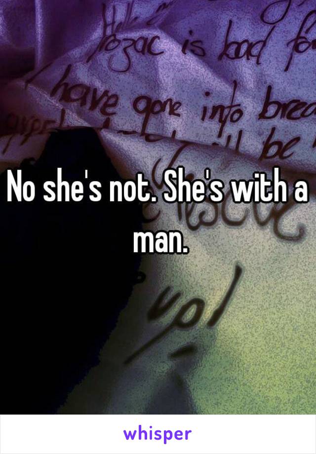 No she's not. She's with a man.