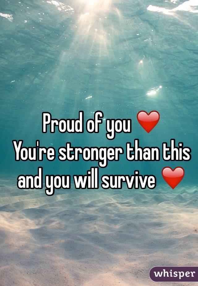 Proud of you ❤️
You're stronger than this and you will survive ❤️