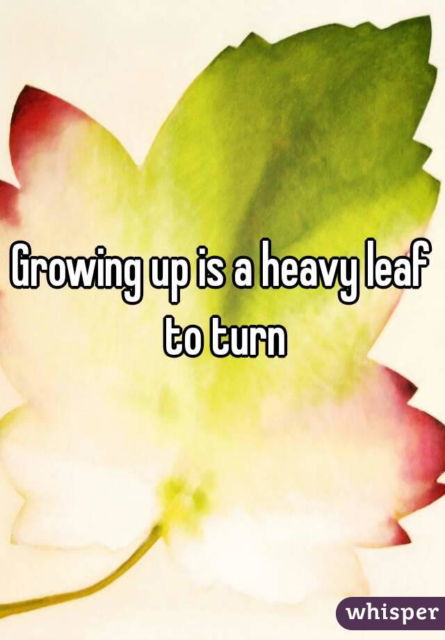 Growing up is a heavy leaf to turn