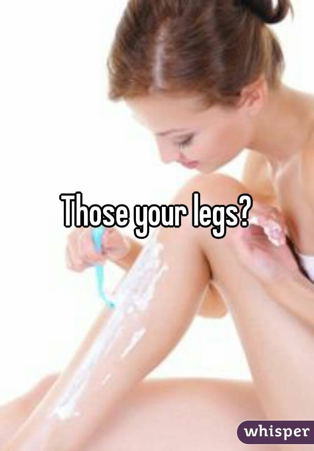Those your legs?
