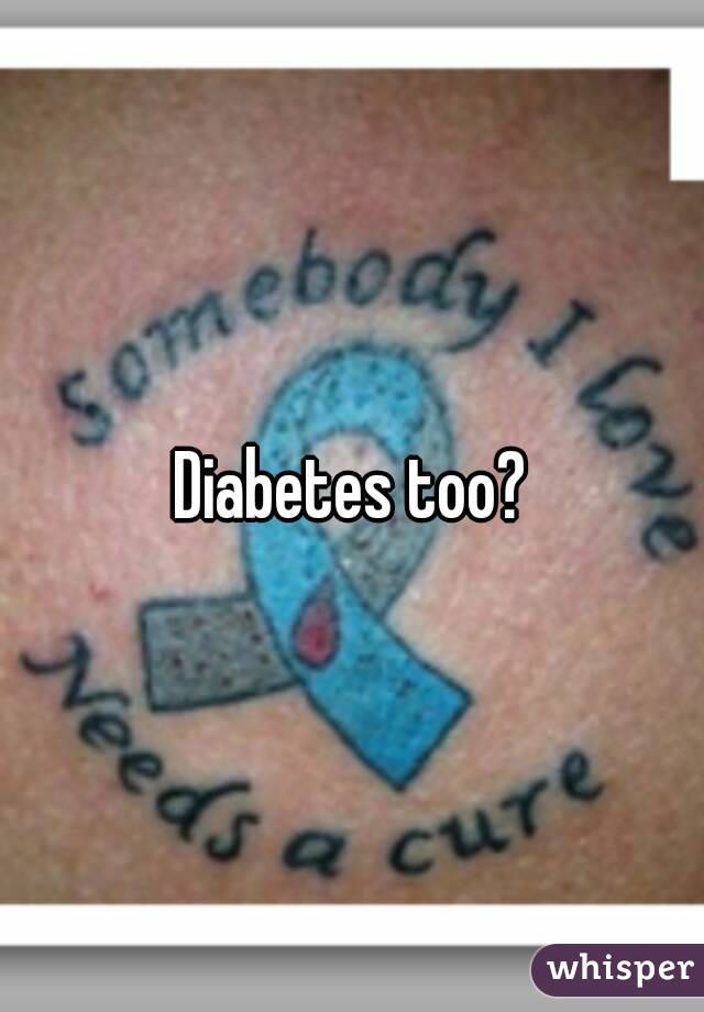 Diabetes too?