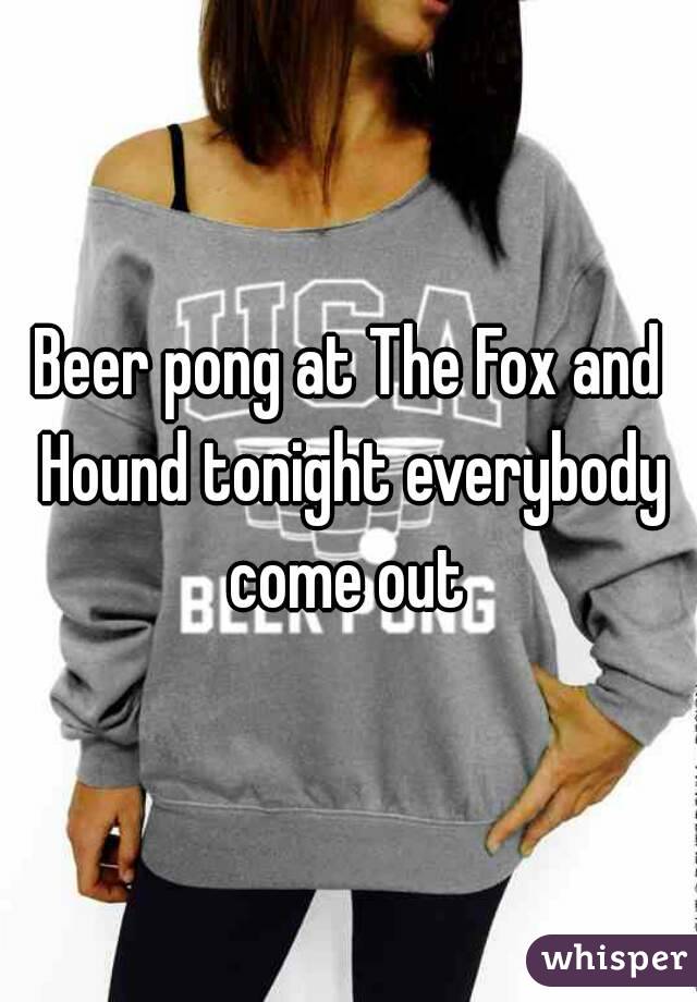 Beer pong at The Fox and Hound tonight everybody come out 