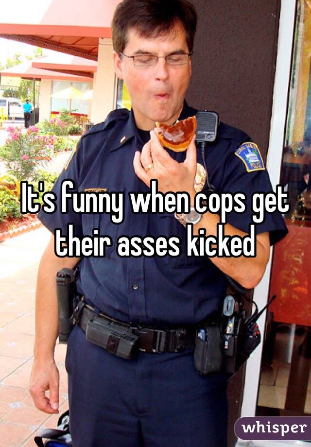 It's funny when cops get their asses kicked