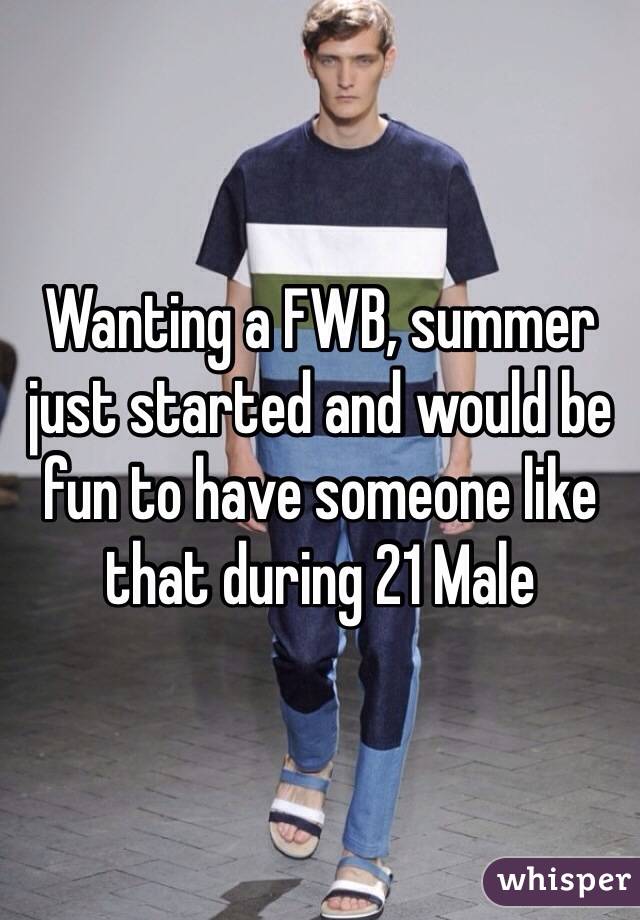 Wanting a FWB, summer just started and would be fun to have someone like that during 21 Male