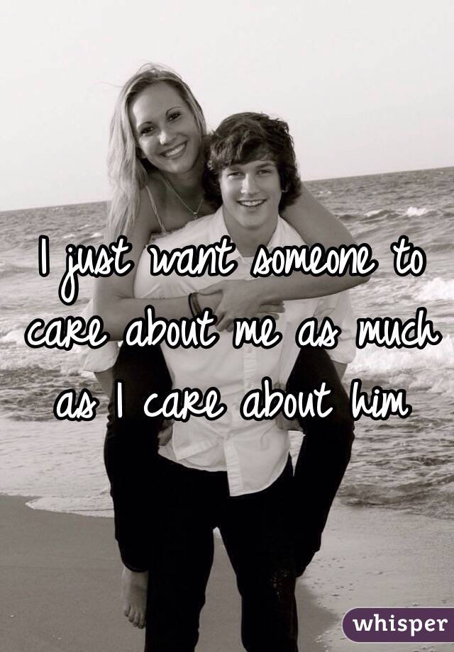 I just want someone to care about me as much as I care about him