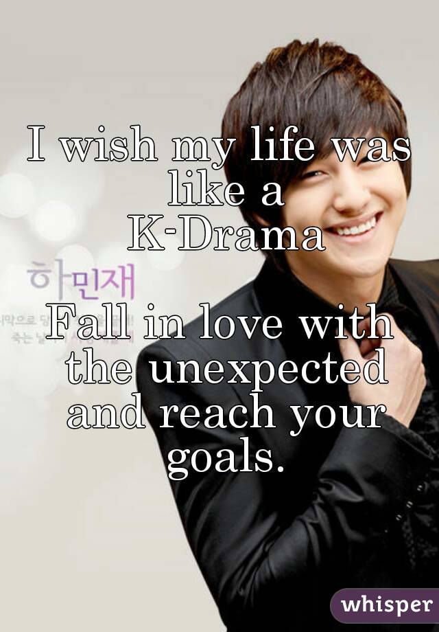 I wish my life was like a
 K-Drama

Fall in love with the unexpected and reach your goals.