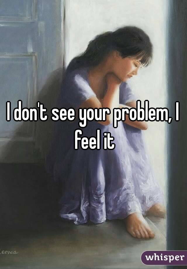 I don't see your problem, I feel it