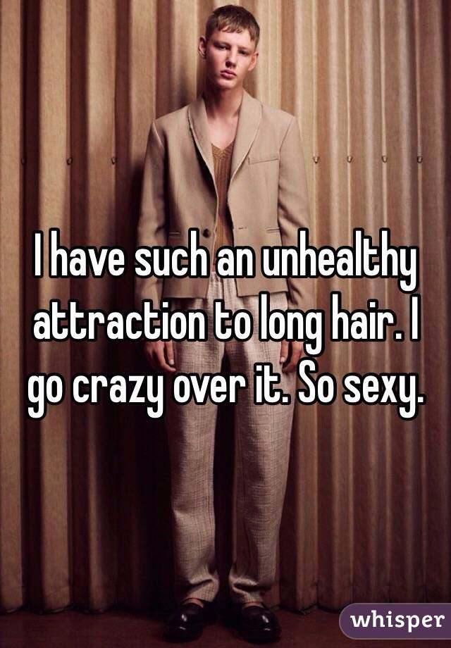 I have such an unhealthy attraction to long hair. I go crazy over it. So sexy. 