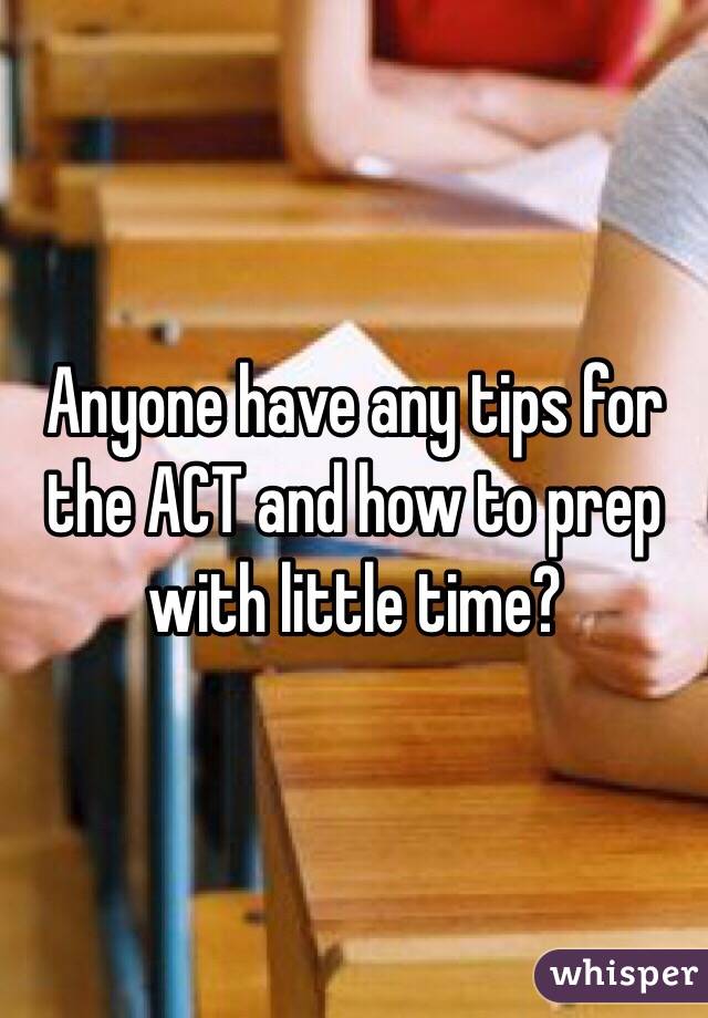 Anyone have any tips for the ACT and how to prep with little time?