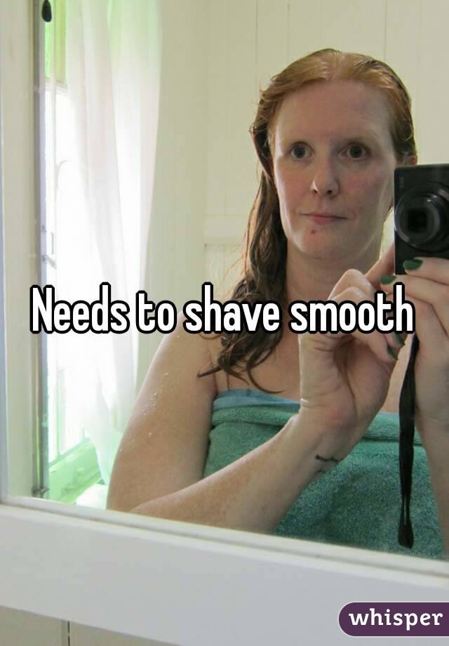 Needs to shave smooth