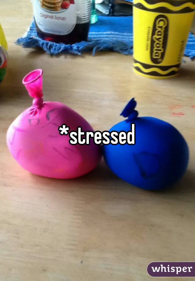 *stressed