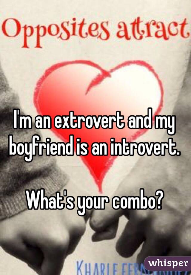 I'm an extrovert and my boyfriend is an introvert.

What's your combo?
