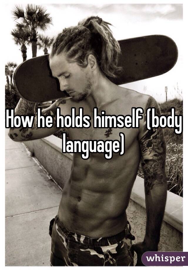 How he holds himself (body language)