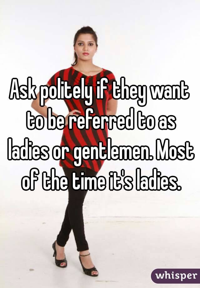 Ask politely if they want to be referred to as ladies or gentlemen. Most of the time it's ladies.