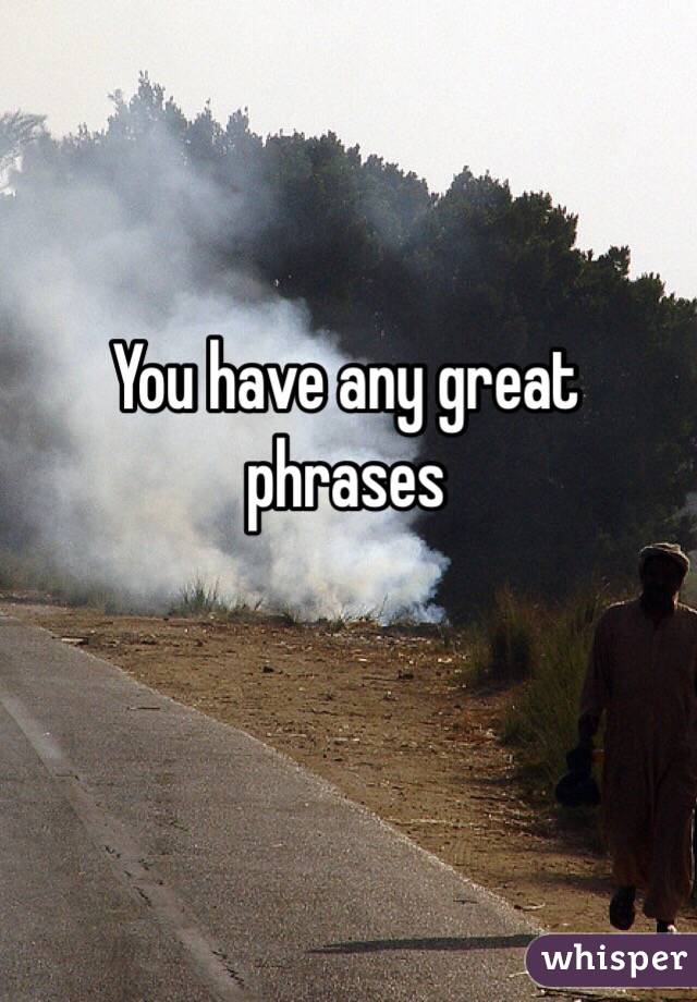 You have any great phrases 
