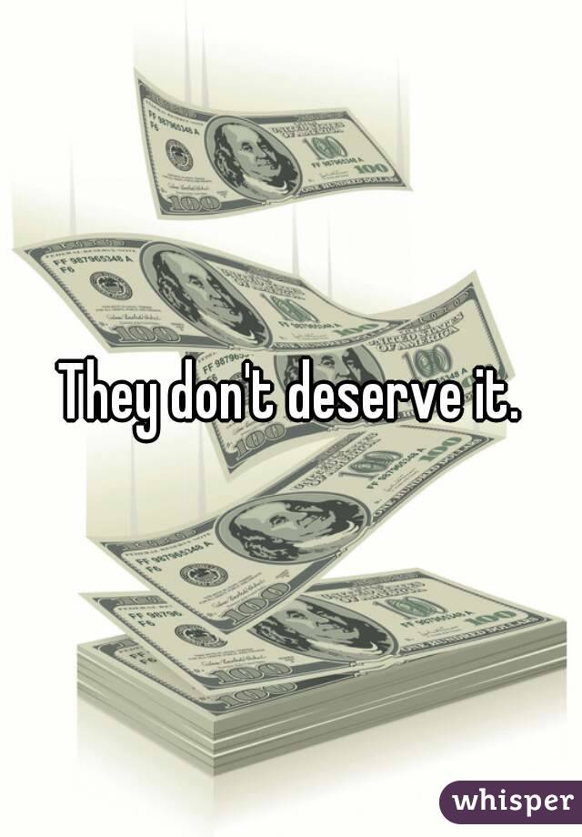They don't deserve it.