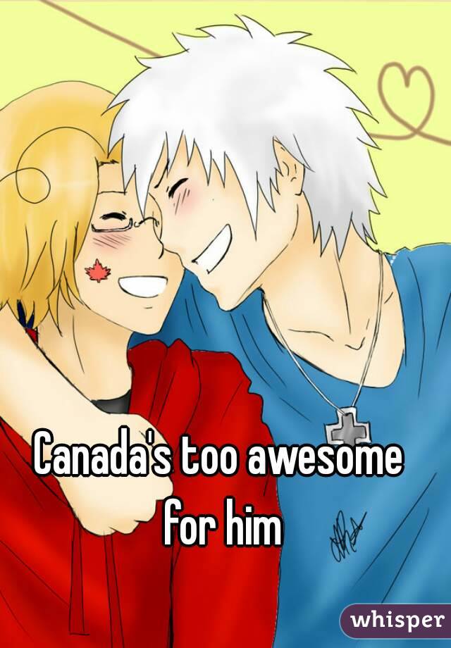 Canada's too awesome for him